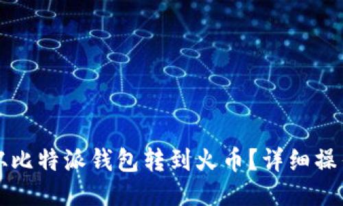 怎样从比特派钱包转到火币？详细操作指南