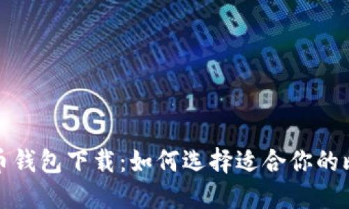 各种比特币钱包下载：如何选择适合你的比特币钱包