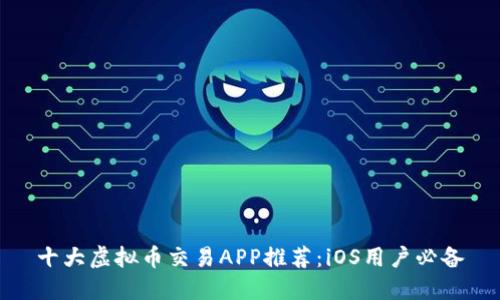 十大虚拟币交易APP推荐：iOS用户必备