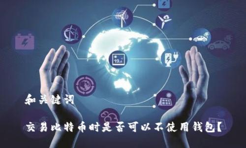 和关键词

交易比特币时是否可以不使用钱包？