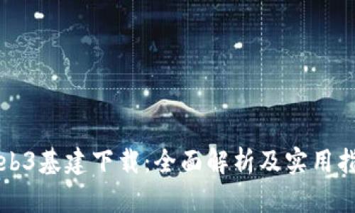 Web3基建下载：全面解析及实用指南
