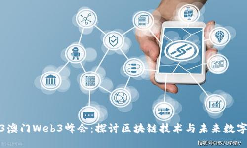 2023澳门Web3峰会：探讨区块链技术与未来数字经济