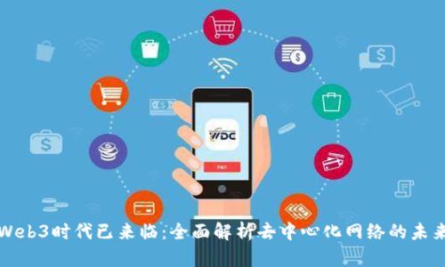 Web3时代已来临：全面解析去中心化网络的未来