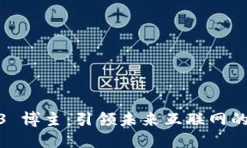 Web3 博主：引领未来互联网的先锋