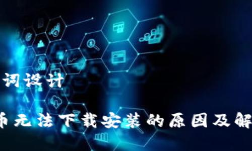 和关键词设计

 虚拟币无法下载安装的原因及解决方案