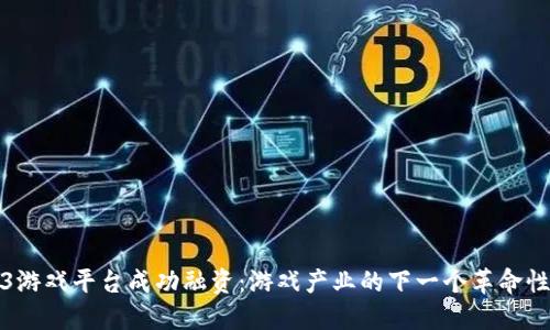 Web3游戏平台成功融资：游戏产业的下一个革命性趋势