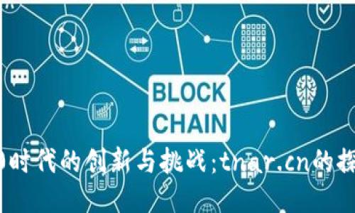 Web3.0时代的创新与挑战：tnar.cn的探索之旅