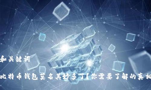 和关键词

比特币钱包莫名其妙多了？你需要了解的真相