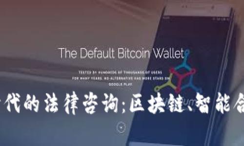 探讨Web3时代的法律咨询：区块链、智能合约与合规性