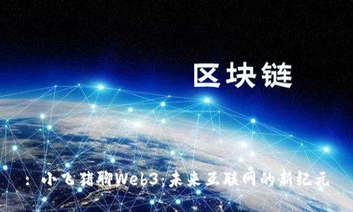 : 小飞猪聊Web3：未来互联网的新纪元