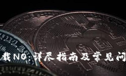 如何下载NO：详尽指南及常见问题解答